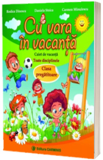 Cu vara in vacanta. Caiet de vacanta. Toate disciplinele. Clasa Pregatitoare