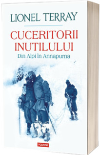 Cuceritorii inutilului. Din Alpi in Annapurna