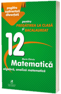 Culegere - Matematica algebra, analiza matematica - Clasa a XII-a - pentru pregatirea la clasa si bacalaureat