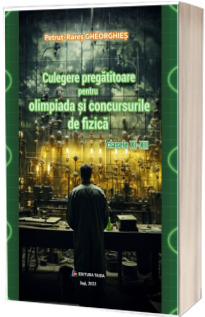 Culegere pregatitoare pentru olimpiada si concursurile de Fizica clasele XI-XII