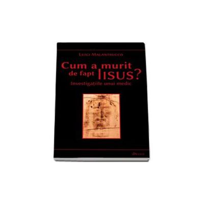 Cum a murit de fapt Iisus. Investigatiile unui medic - Editia a II-a