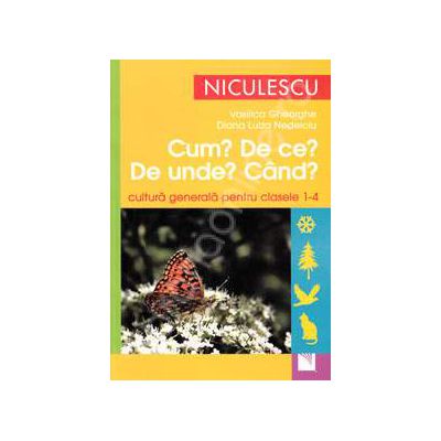 Cum? De ce? Unde? Cand? Cultura generala pentru clasele I-IV
