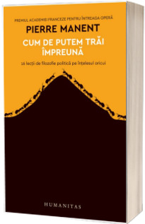 Cum de putem trai impreuna. 16 lectii de filozofie politica pe intelesul oricui - Pierre Manent