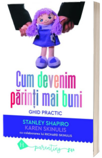 Cum devenim parinti mai buni. Ghid practic - Shapiro Stanley