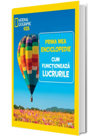 Cum functioneaza lucrurile. Volumul 13. Prima mea enciclopedie National Geographic