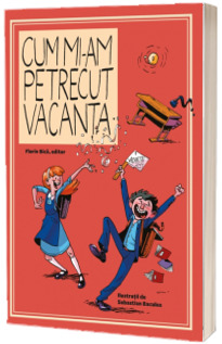 Cum mi-am petrecut vacanta - Ilustratii de Sebastian Baculea