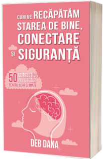 Cum ne recapatam starea de bine, conectare si siguranta - 50 de practici polivagale pentru corp si minte