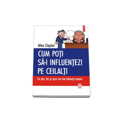 Cum poti sa-i influentezi pe ceilalti: Ce stiu, fac si spun cei mai influenti oameni