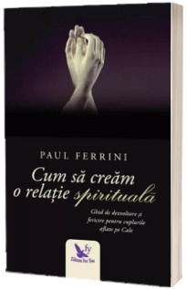 Cum sa cream o relatie spirituala - Paul Ferrini (Editie revizuita)