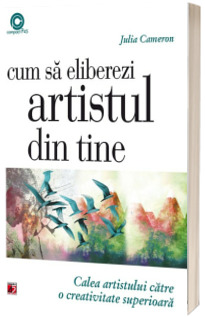 Cum sa eliberezi artistul din tine. Calea artistului catre o creativitate superioara