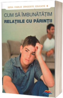 Cum sa imbunatatim relatiile cu parintii