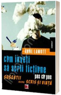 Cum sa inveti sa scrii fictiune pas cu pas. Sugestii despre scris si viata