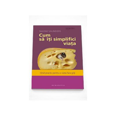 Cum sa iti simplifici viata. Ghid practic pentru o viata fara griji - Naomi Saunders