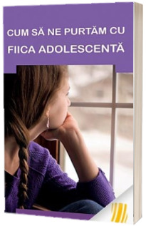 Cum sa ne purtam cu fiica adolescenta - Sfaturi pentru parinti