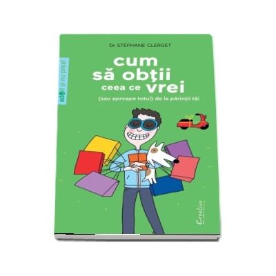 Cum sa obtii ceea ce vrei - (sau aproape totul) de la parintii tai - Editie ilustrata