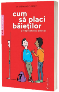 Cum sa placi baietilor - Si in special unuia dintre ei (Editie ilustrata)