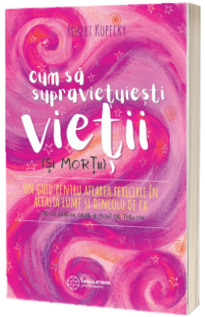 Cum sa supravietuiesti Vietii (si mortii). Un ghid pentru aflarea fericirii in aceasta lume si dincolo de ea