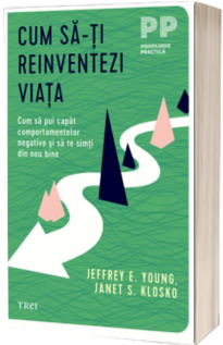 Cum sa-ti reinventezi viata. Cum sa pui capat comportamentelor negative si sa te simti din nou bine