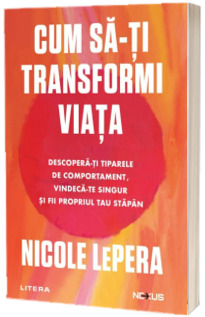 Cum sa-ti transformi viata. Descopera-ti tiparele de comportament, vindeca-te singur si fii propriul tau stapan