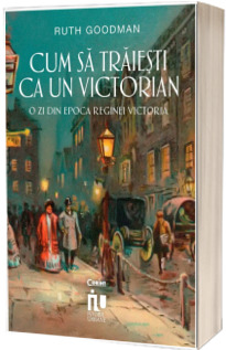 Cum sa traiesti ca un victorian. O zi din epoca reginei Victoria