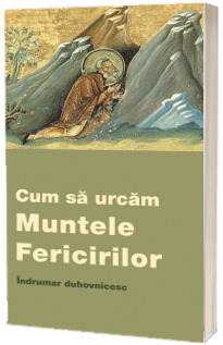 Cum sa urcam Muntele Fericirilor. Indrumar duhovnicesc