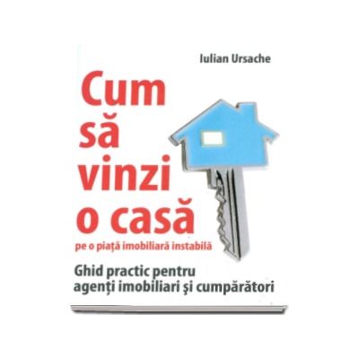 Cum sa vinzi o casa pe o piata imobiliara instabila. Ghid practic pentru agenti imobiliari si cumparatori