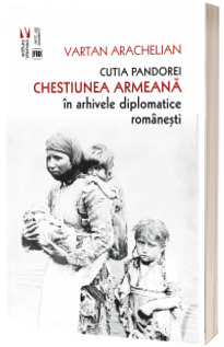 Cutia Pandorei. Chestiunea armeana in arhivele diplomatice romanesti
