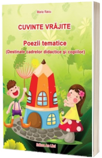 Cuvinte vrajite - Poezii tematice (Destinate cadrelor didactice si copiilor) - Raicu Maria