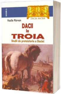 Dacii la Troia. Studii de protoistorie a Daciei