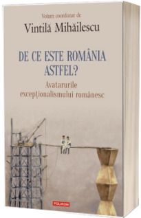 De ce este Romania astfel? Avatarurile exceptionalismului romanesc - Volum coordonat de Vintila Mihailescu