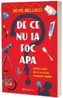 De ce nu ia foc apa? Stiinta vietii de zi cu zi pe intelesul copiilor