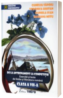 De la antrenament la competitie - Exercitii si teste de limba si literatura romana pentru clasa a VII-a - Camelia Sapoiu