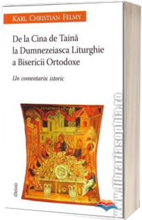 De la Cina de Taina la Dumnezeiasca Liturghie a Bisericii Ortodoxe. Un comentariu istoric - Editia a II-a