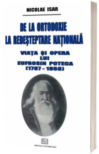 De la ortodoxie la redesteptare nationala - Viata si opera lui Eufrosin Poteca (1787-1858)