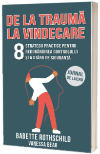 De la trauma la vindecare. 8 strategii practice pentru redobandirea controlului si a starii de siguranta - Jurnal de lucru