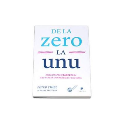 De la zero la unu. Note despre startupuri sau cum sa construiesti viitorul