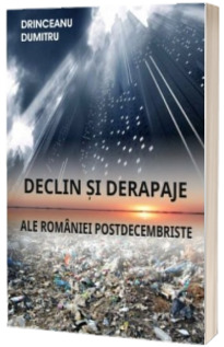 Declin si derapaje ale Romaniei postdecembriste - Drinceanu Dumitru