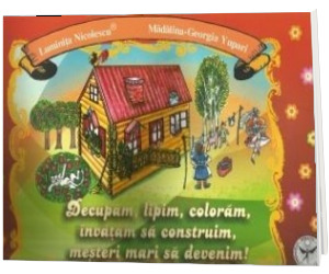 Decupam, lipim, coloram, invatam sa construim, mesteri mari sa devenim!