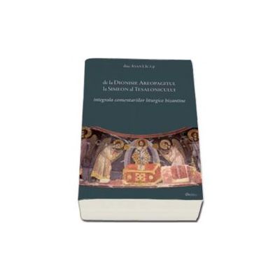 De la Dionisie Areopagitul la Simeon al Tesalonicului - Integrala comentariilor liturgice bizantine