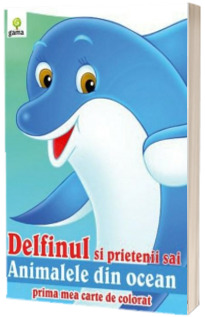 Delfinul si prietenii sai animalele din ocean (Prima mea carte de colorat)