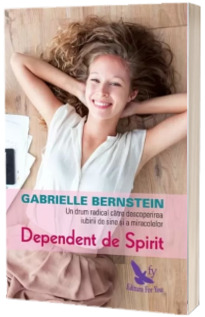 Dependent de spirit. O cale radicala pentru a descoperi iubirea de sine si miracolele - Gabrielle Bernstein (Editie revizuita)