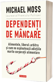 Dependenti de mancare. Alimentele, liberul-arbitru si cum ne exploateaza adictiile marile corporatii alimentare