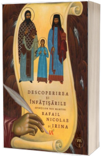 Descoperirea si infatisarile Sfintilor Noi Martiri Rafail Nicolae si Irina. Volumul I