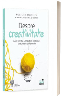 Despre creativitate. Ghid teoretic si reflectii in contextul comunicarii profesionale