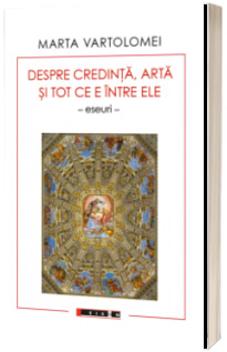 Despre credinta, arta si tot ce e intre ele (eseuri)