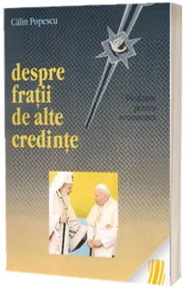 Despre fratii de alte credinte. Pledoarie pentru ecumenism