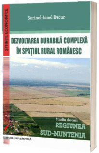 Dezvoltarea durabila complexa in spatiul rural romanesc. Studiu de caz: Regiunea Sud-Muntenia