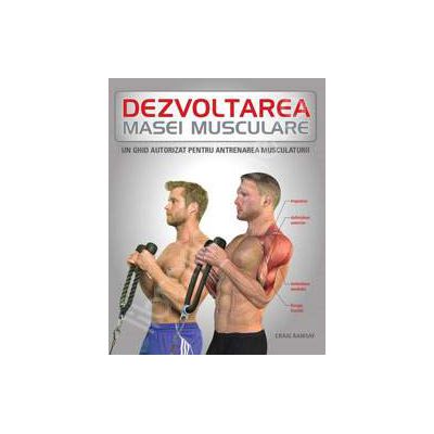 Dezvoltarea masei musculare (Un ghid autorizat pentru antrenamentul musculaturii)