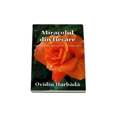 Miracolul din fiecare (Vindecari posibile prin cunoastere, credinta si post)