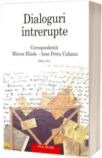 Dialoguri intrerupte: Corespondenta Mircea Eliade - Ioan Petru Culianu. Editia a II-a revazuta si adaugita